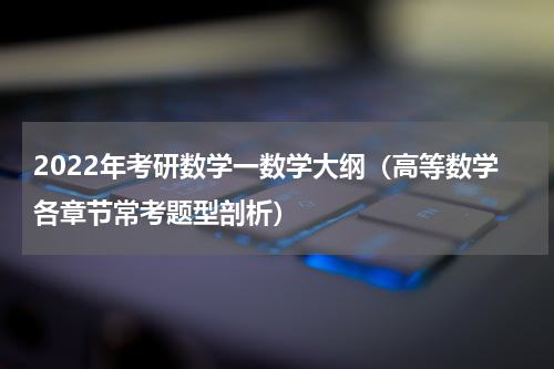 2022年考研数学一数学大纲（高等数学各章节常考题型剖析）