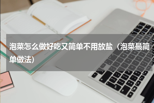 泡菜怎么做好吃又简单不用放盐（泡菜最简单做法）