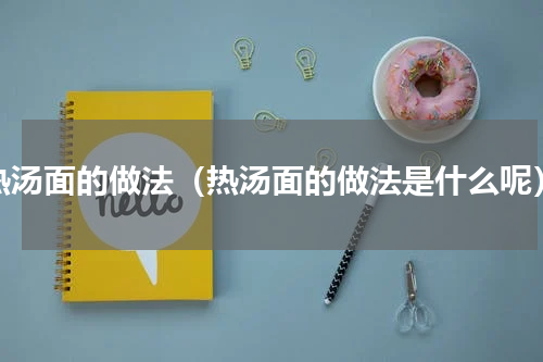 热汤面的做法（热汤面的做法是什么呢）