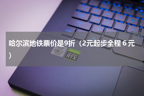 哈尔滨地铁票价是9折（2元起步全程６元）