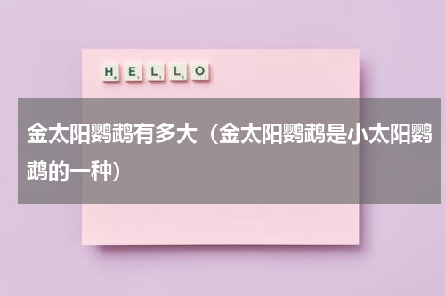 金太阳鹦鹉有多大（金太阳鹦鹉是小太阳鹦鹉的一种）