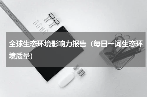 全球生态环境影响力报告（每日一词生态环境质量）