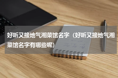 好听又接地气湘菜馆名字（好听又接地气湘菜馆名字有哪些呢）