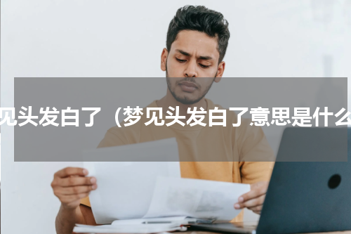 梦见头发白了（梦见头发白了意思是什么）