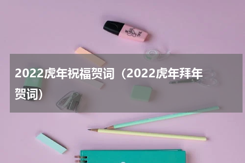 2022虎年祝福贺词（2022虎年拜年贺词）