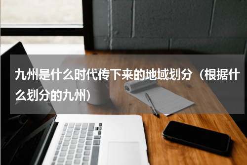 九州是什么时代传下来的地域划分（根据什么划分的九州）