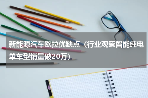 新能源汽车欧拉优缺点（行业观察智能纯电单车型销量破20万）