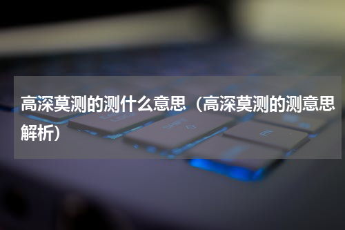 高深莫测的测什么意思（高深莫测的测意思解析）