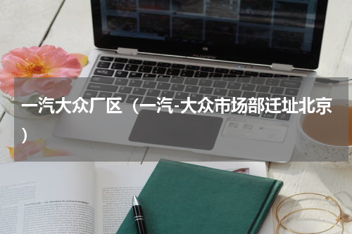 一汽大众厂区（一汽-大众市场部迁址北京）