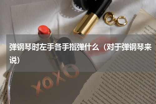 弹钢琴时左手各手指弹什么（对于弹钢琴来说）