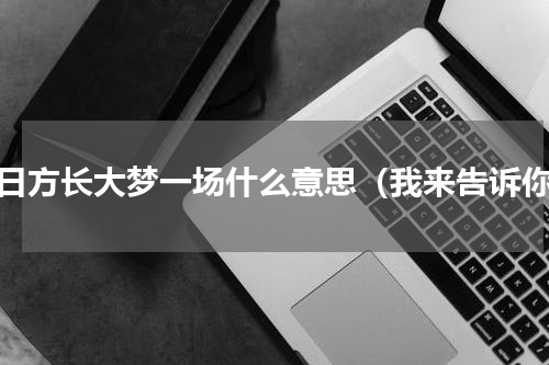 来日方长大梦一场什么意思（我来告诉你）