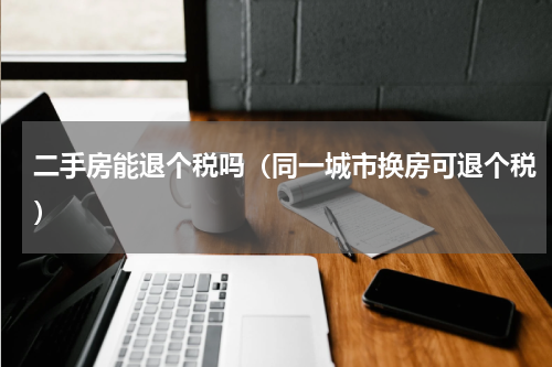 二手房能退个税吗（同一城市换房可退个税）