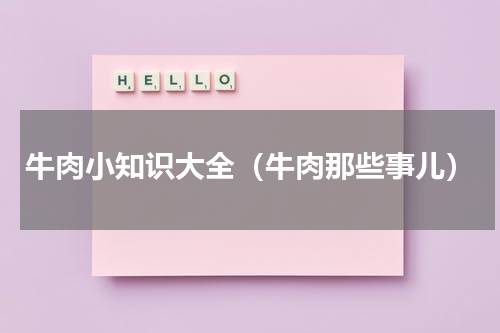 牛肉小知识大全（牛肉那些事儿）