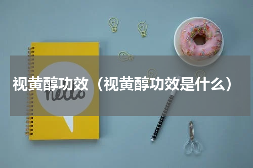 视黄醇功效（视黄醇功效是什么）