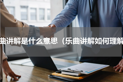 乐曲讲解是什么意思（乐曲讲解如何理解）