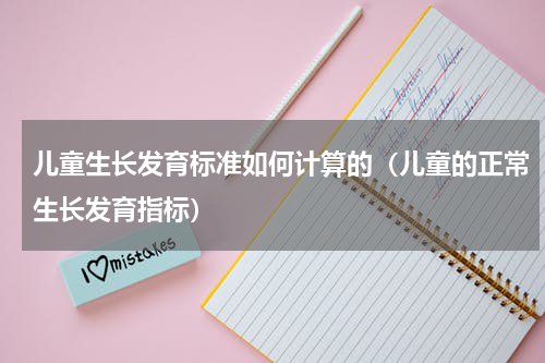儿童生长发育标准如何计算的（儿童的正常生长发育指标）