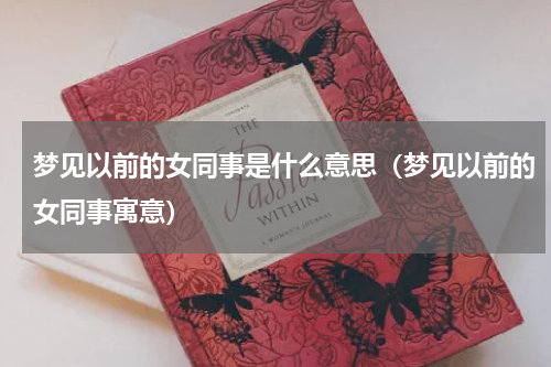 梦见以前的女同事是什么意思（梦见以前的女同事寓意）