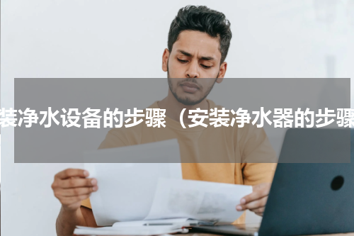 安装净水设备的步骤（安装净水器的步骤）