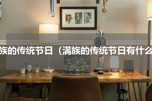 满族的传统节日（满族的传统节日有什么）