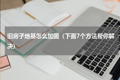 旧房子地基怎么加固（下面7个方法帮你解决）