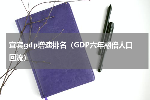 宜宾gdp增速排名（GDP六年翻倍人口回流）