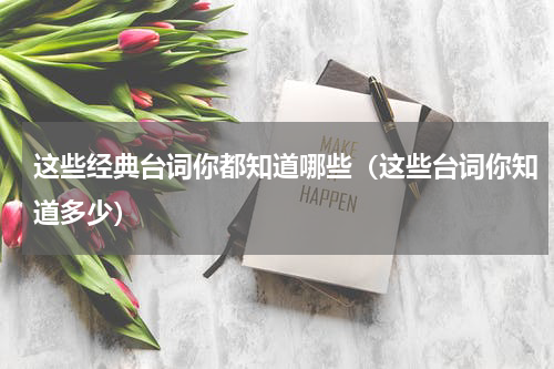 这些经典台词你都知道哪些（这些台词你知道多少）