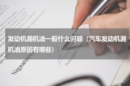 发动机漏机油一般什么问题（汽车发动机漏机油原因有哪些）