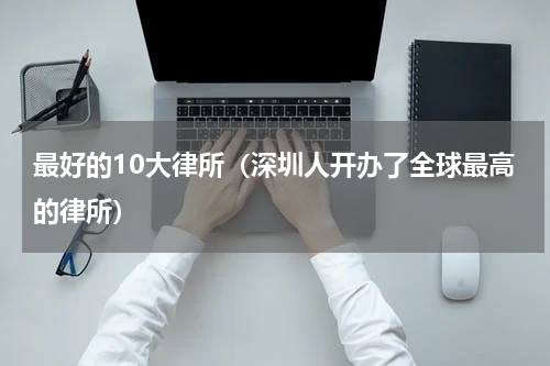 最好的10大律所（深圳人开办了全球最高的律所）