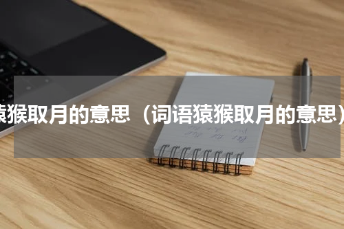 猿猴取月的意思（词语猿猴取月的意思）