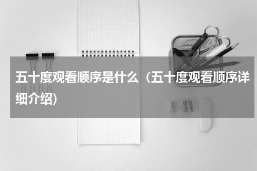 五十度观看顺序是什么（五十度观看顺序详细介绍）