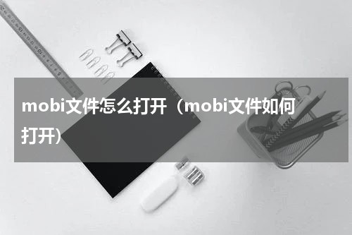 mobi文件怎么打开（mobi文件如何打开）