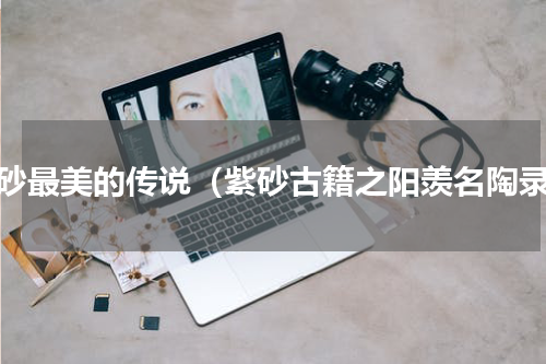 紫砂最美的传说（紫砂古籍之阳羡名陶录）