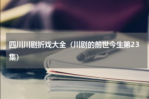 四川川剧折戏大全（川剧的前世今生第23集）