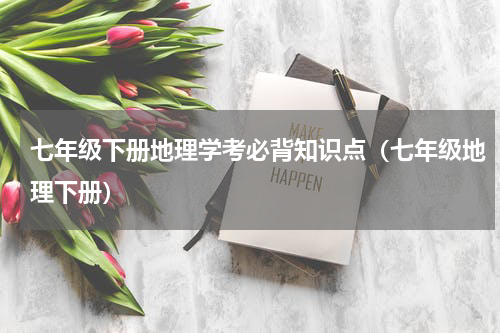 七年级下册地理学考必背知识点（七年级地理下册）