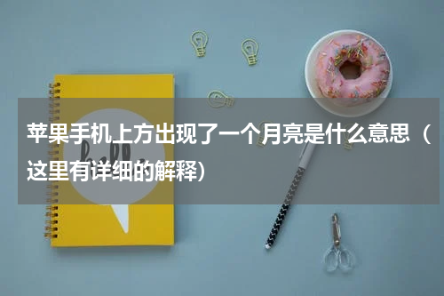 苹果手机上方出现了一个月亮是什么意思（这里有详细的解释）
