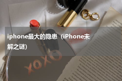 iphone最大的隐患（iPhone未解之谜）