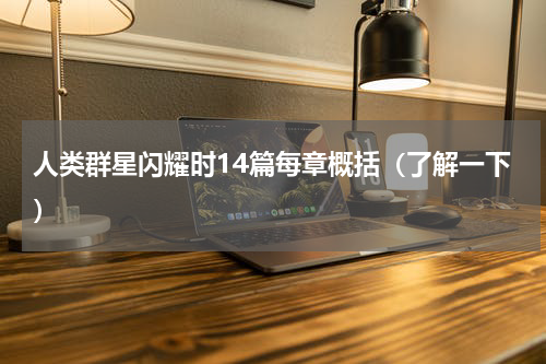 人类群星闪耀时14篇每章概括（了解一下）