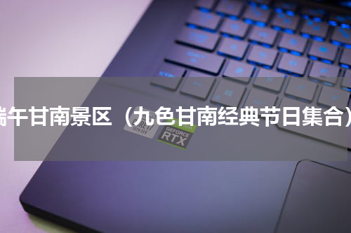 端午甘南景区（九色甘南经典节日集合）