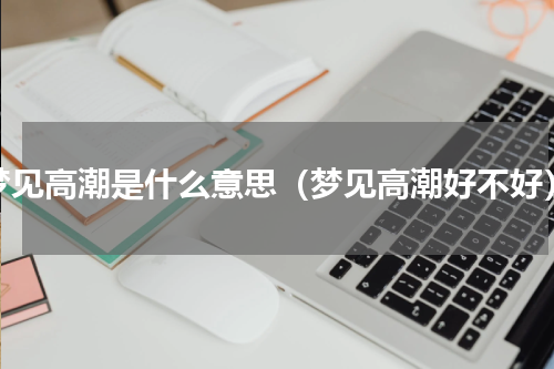 梦见高潮是什么意思（梦见高潮好不好）