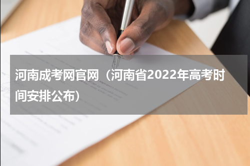 河南成考网官网（河南省2022年高考时间安排公布）