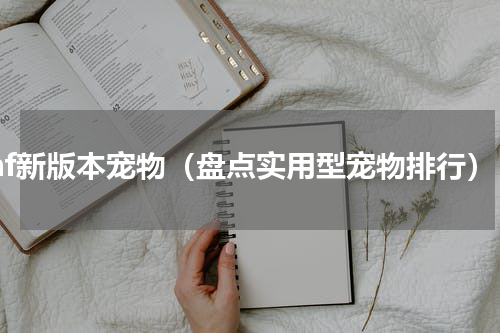 dnf新版本宠物（盘点实用型宠物排行）