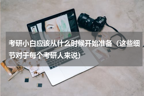考研小白应该从什么时候开始准备（这些细节对于每个考研人来说）