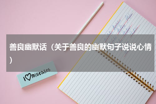 善良幽默话（关于善良的幽默句子说说心情）