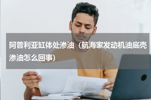 阿普利亚缸体处渗油（航海家发动机油底壳渗油怎么回事）