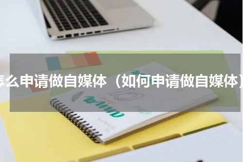怎么申请做自媒体（如何申请做自媒体）