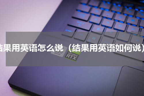 结果用英语怎么说（结果用英语如何说）