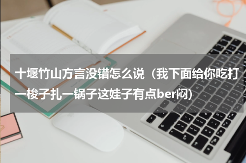 十堰竹山方言没错怎么说（我下面给你吃打一梭子扎一锅子这娃子有点ber闷）
