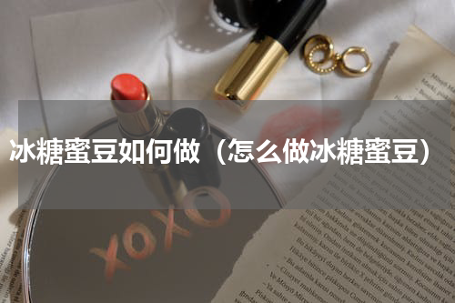 冰糖蜜豆如何做（怎么做冰糖蜜豆）