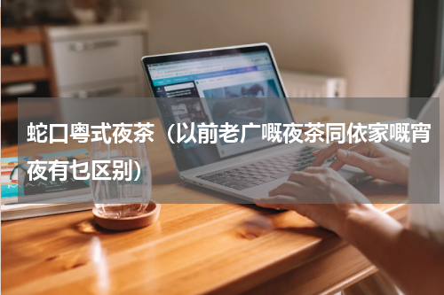 蛇口粤式夜茶（以前老广嘅夜茶同依家嘅宵夜有乜区别）