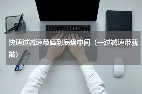 快速过减速带磕到底盘中间（一过减速带就被）